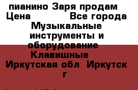  пианино Заря продам › Цена ­ 5 000 - Все города Музыкальные инструменты и оборудование » Клавишные   . Иркутская обл.,Иркутск г.